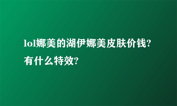 lol娜美的湖伊娜美皮肤价钱?有什么特效?