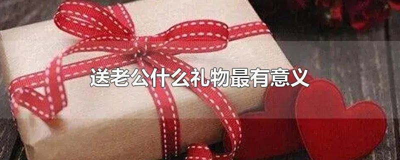 送老公什么礼物最有意义