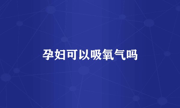 孕妇可以吸氧气吗