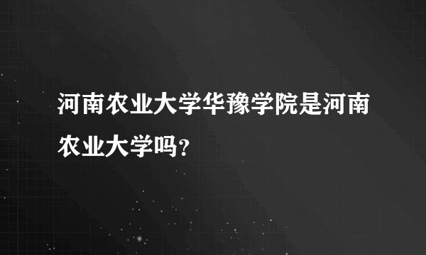 河南农业大学华豫学院是河南农业大学吗？