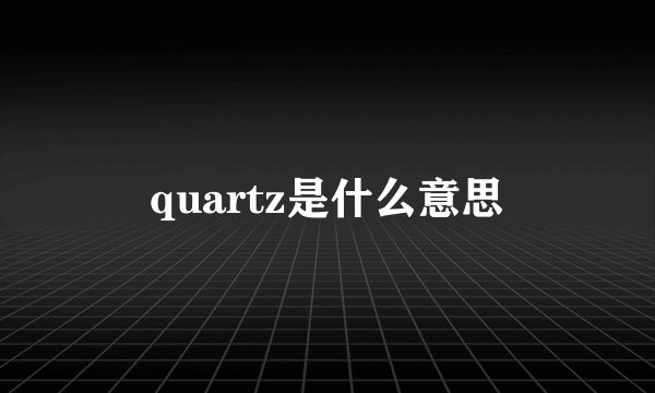 quartz是什么意思