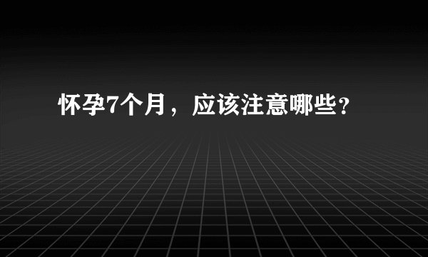 怀孕7个月，应该注意哪些？