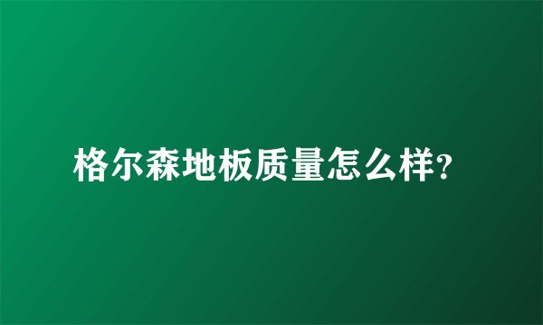 格尔森地板质量怎么样？