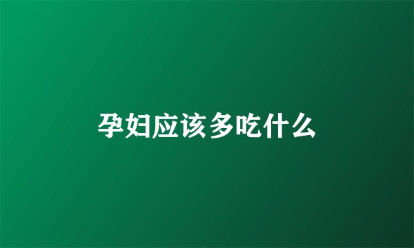 孕妇应该多吃什么