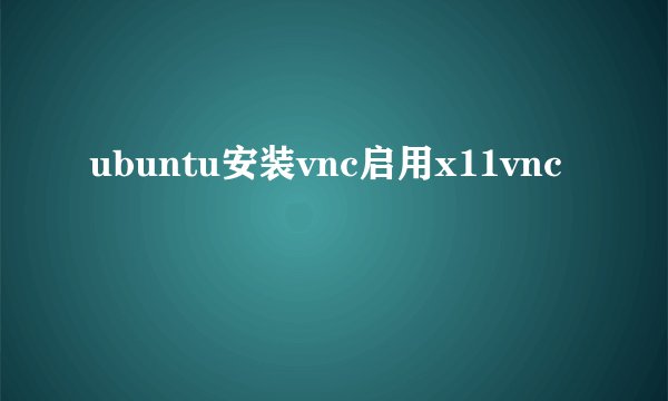 ubuntu安装vnc启用x11vnc