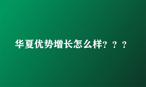 华夏优势增长怎么样？？？