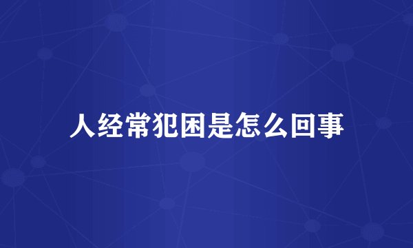 人经常犯困是怎么回事