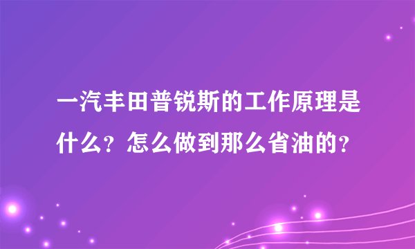 一汽丰田普锐斯的工作原理是什么？怎么做到那么省油的？
