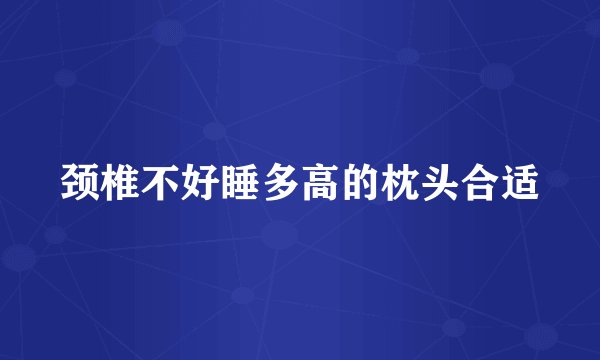 颈椎不好睡多高的枕头合适