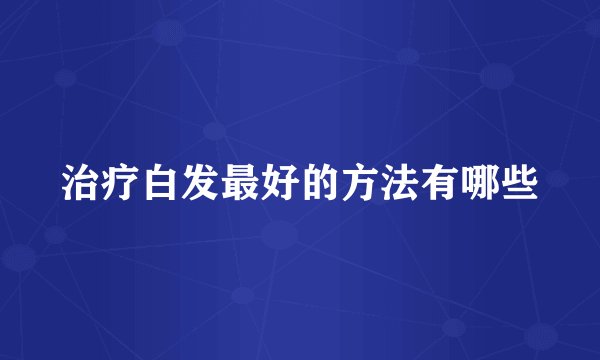 治疗白发最好的方法有哪些