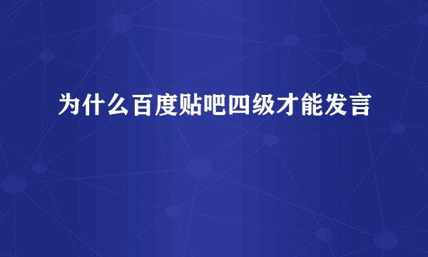 为什么百度贴吧四级才能发言