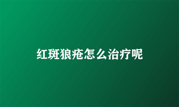 红斑狼疮怎么治疗呢