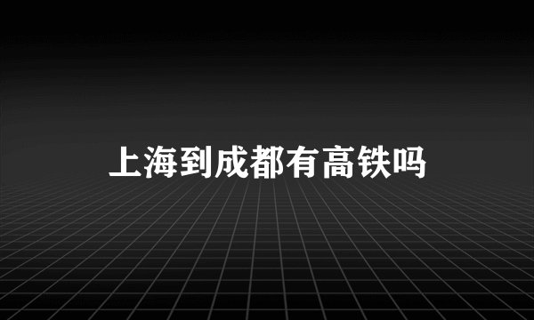 上海到成都有高铁吗