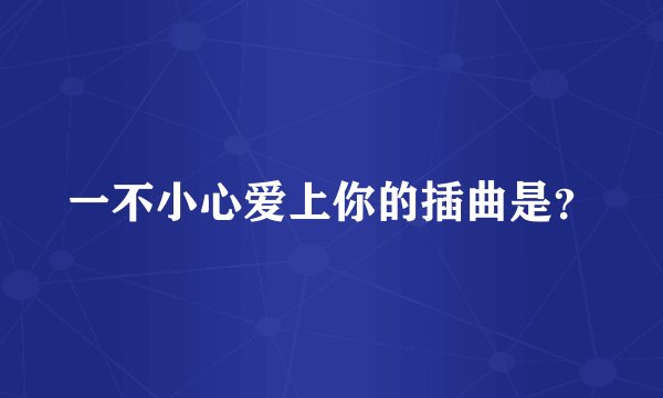 一不小心爱上你的插曲是？