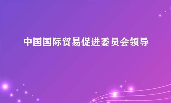 中国国际贸易促进委员会领导