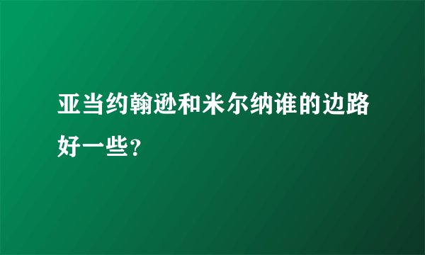 亚当约翰逊和米尔纳谁的边路好一些？
