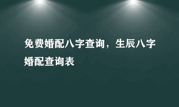 免费婚配八字查询，生辰八字婚配查询表