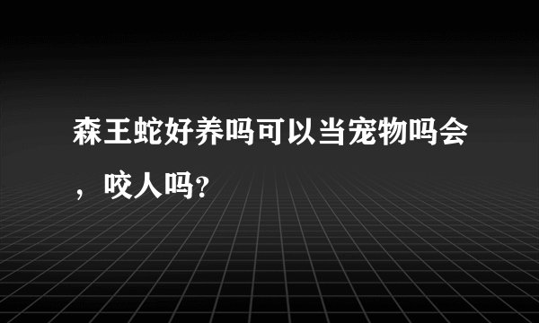 森王蛇好养吗可以当宠物吗会，咬人吗？