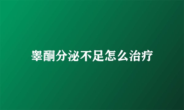 睾酮分泌不足怎么治疗
