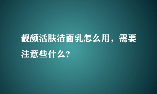 靓颜活肤洁面乳怎么用，需要注意些什么？