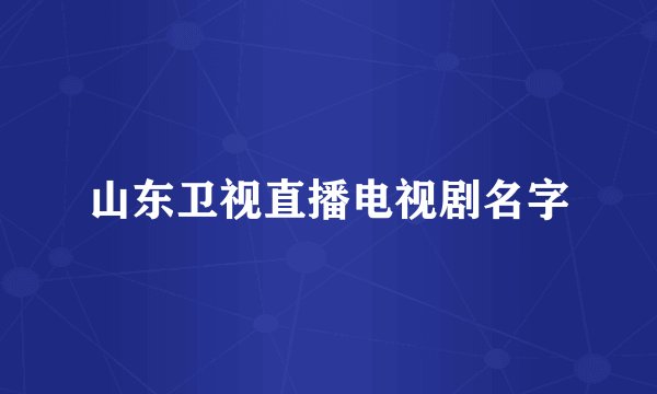 山东卫视直播电视剧名字