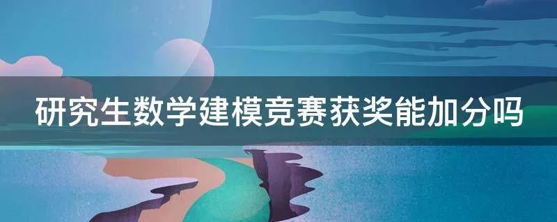 研究生数学建模竞赛获奖能加分吗
