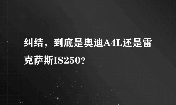 纠结，到底是奥迪A4L还是雷克萨斯IS250？