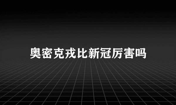 奥密克戎比新冠厉害吗