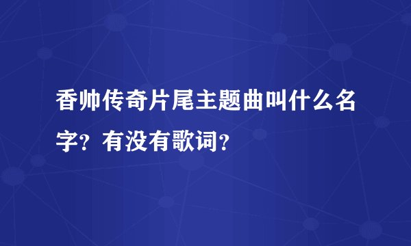 香帅传奇片尾主题曲叫什么名字？有没有歌词？