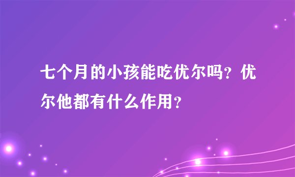 七个月的小孩能吃优尔吗？优尔他都有什么作用？