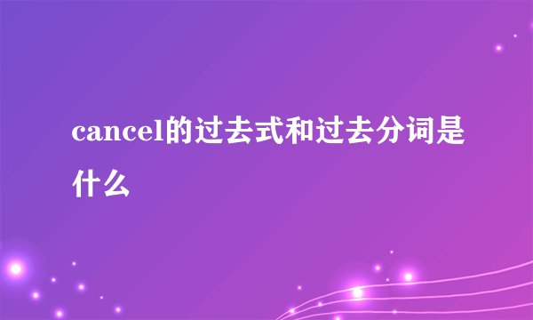 cancel的过去式和过去分词是什么