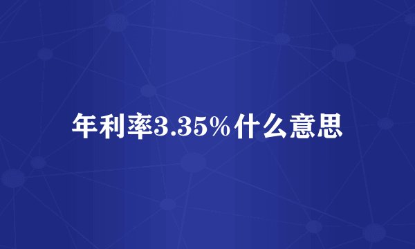年利率3.35%什么意思