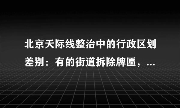 北京天际线整治中的行政区划差别：有的街道拆除牌匾，有的保持