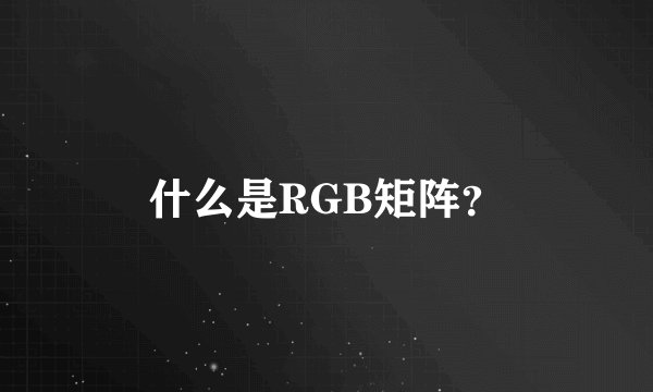 什么是RGB矩阵？
