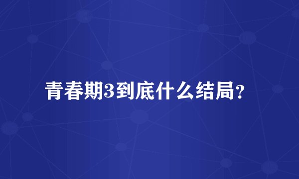 青春期3到底什么结局？