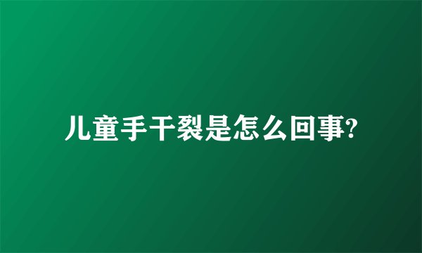 儿童手干裂是怎么回事?