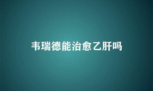韦瑞德能治愈乙肝吗
