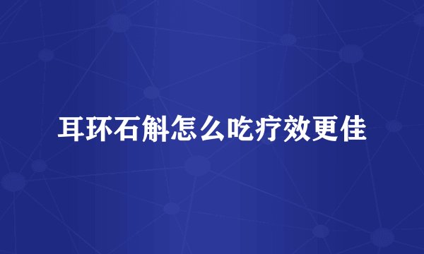 耳环石斛怎么吃疗效更佳