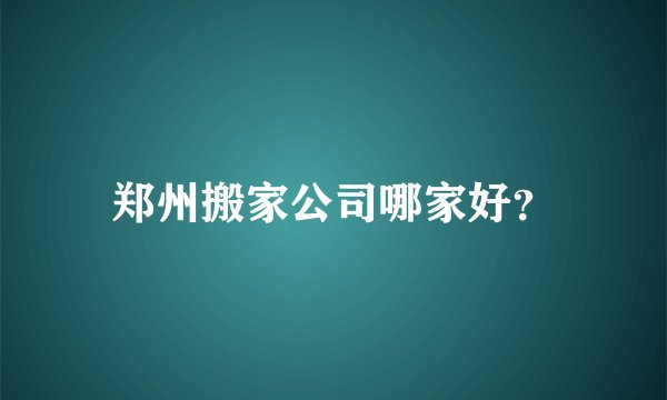 郑州搬家公司哪家好？