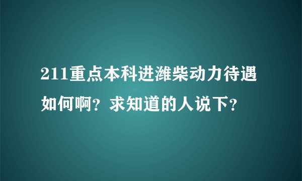 211重点本科进潍柴动力待遇如何啊？求知道的人说下？