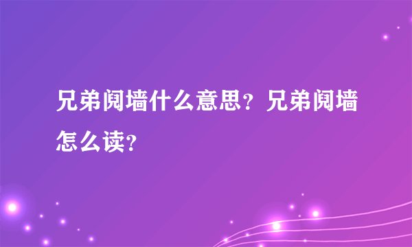 兄弟阋墙什么意思？兄弟阋墙怎么读？