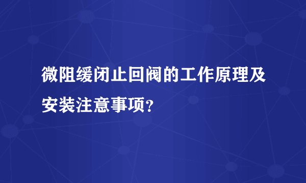 微阻缓闭止回阀的工作原理及安装注意事项？