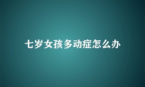 七岁女孩多动症怎么办