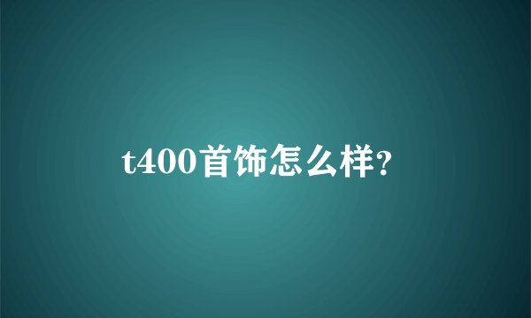 t400首饰怎么样？