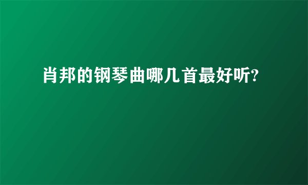 肖邦的钢琴曲哪几首最好听?