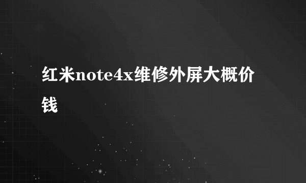 红米note4x维修外屏大概价钱