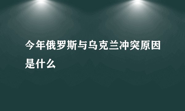 今年俄罗斯与乌克兰冲突原因是什么