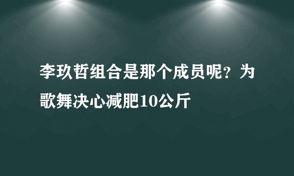 李玖哲组合是那个成员呢？为歌舞决心减肥10公斤