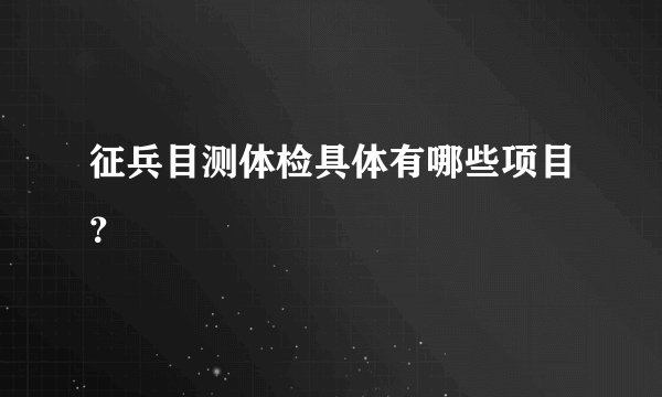 征兵目测体检具体有哪些项目？