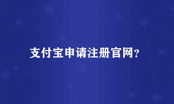 支付宝申请注册官网？